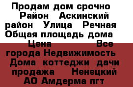 Продам дом срочно › Район ­ Аскинский район › Улица ­ Речная › Общая площадь дома ­ 69 › Цена ­ 370 000 - Все города Недвижимость » Дома, коттеджи, дачи продажа   . Ненецкий АО,Амдерма пгт